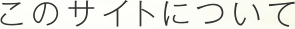 このサイトについて
